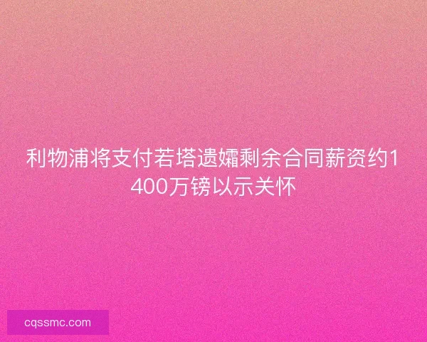 利物浦将支付若塔遗孀剩余合同薪资约1400万镑以示关怀