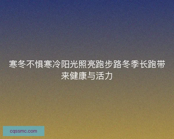 寒冬不惧寒冷阳光照亮跑步路冬季长跑带来健康与活力