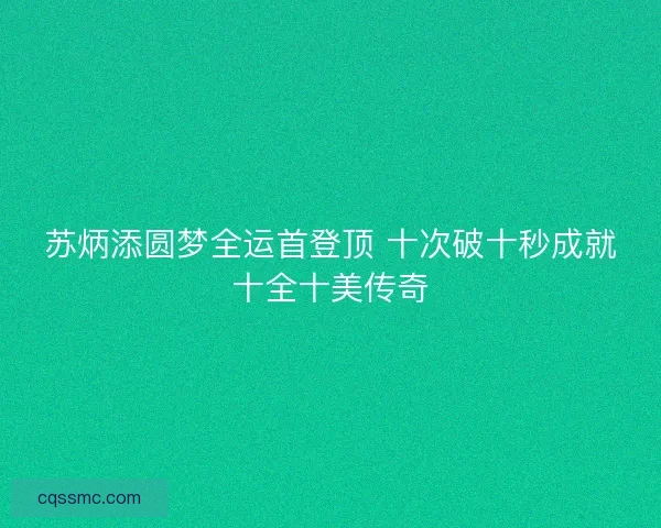 苏炳添圆梦全运首登顶 十次破十秒成就十全十美传奇