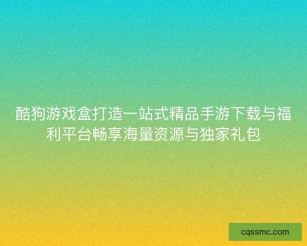 酷狗游戏盒打造一站式精品手游下载与福利平台畅享海量资源与独家礼包