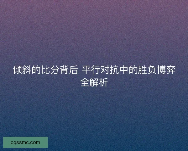 倾斜的比分背后 平行对抗中的胜负博弈全解析