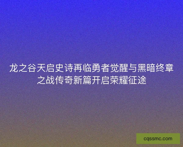 龙之谷天启史诗再临勇者觉醒与黑暗终章之战传奇新篇开启荣耀征途