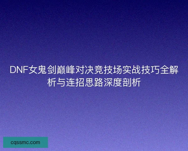 DNF女鬼剑巅峰对决竞技场实战技巧全解析与连招思路深度剖析
