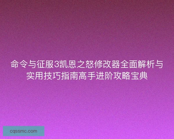 命令与征服3凯恩之怒修改器全面解析与实用技巧指南高手进阶攻略宝典