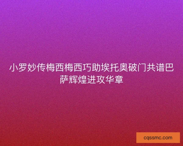 小罗妙传梅西梅西巧助埃托奥破门共谱巴萨辉煌进攻华章 小罗妙传梅西梅西巧助埃托奥破门共谱巴萨辉煌进攻华章