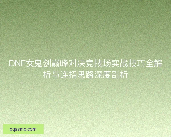 DNF女鬼剑巅峰对决竞技场实战技巧全解析与连招思路深度剖析