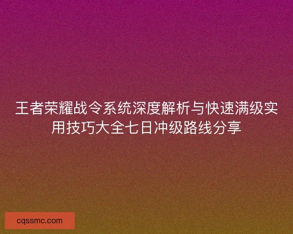 王者荣耀战令系统深度解析与快速满级实用技巧大全七日冲级路线分享 王者荣耀战令系统深度解析与快速满级实用技巧大全七日冲级路线分享