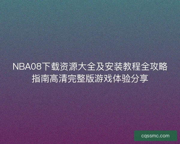 NBA08下载资源大全及安装教程全攻略指南高清完整版游戏体验分享 NBA08下载资源大全及安装教程全攻略指南高清完整版游戏体验分享
